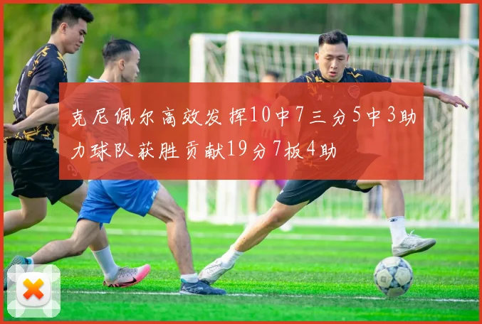 克尼佩尔高效发挥10中7三分5中3助力球队获胜贡献19分7板4助