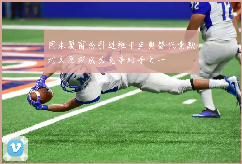 国米夏窗或引进维卡里奥替代索默尤文图斯成为竞争对手之一
