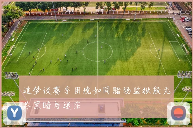 追梦谈赛季困境如同赌场监狱般无尽黑暗与迷茫
